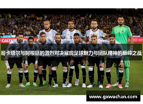 哥卡塔尔与阿根廷的激烈对决展现足球魅力与团队精神的巅峰之战