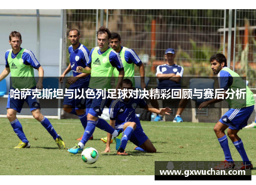 哈萨克斯坦与以色列足球对决精彩回顾与赛后分析