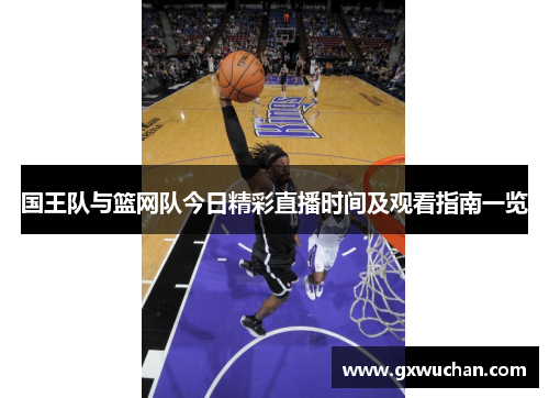 国王队与篮网队今日精彩直播时间及观看指南一览
