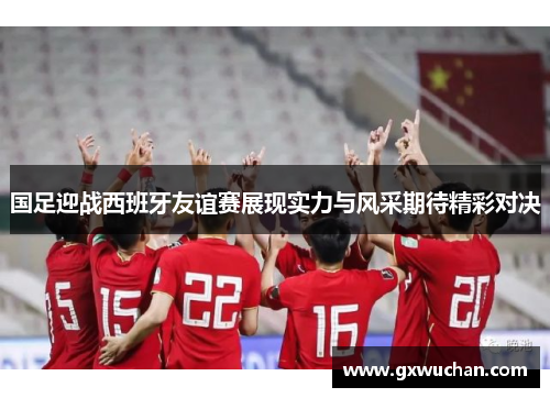 国足迎战西班牙友谊赛展现实力与风采期待精彩对决