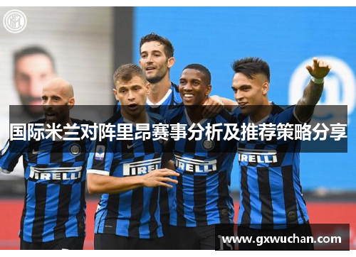 国际米兰对阵里昂赛事分析及推荐策略分享