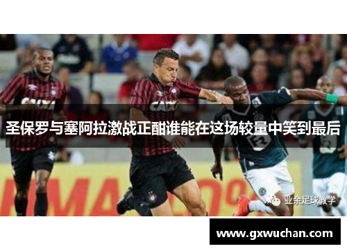 圣保罗与塞阿拉激战正酣谁能在这场较量中笑到最后