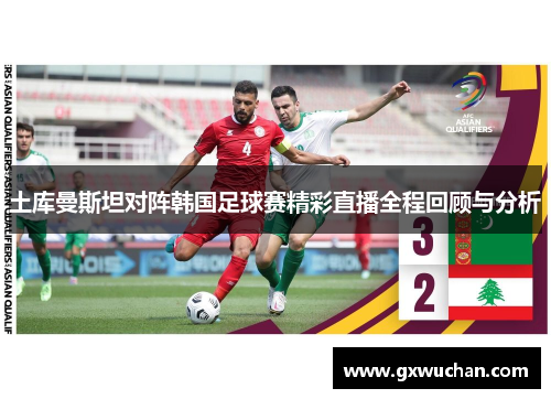 土库曼斯坦对阵韩国足球赛精彩直播全程回顾与分析