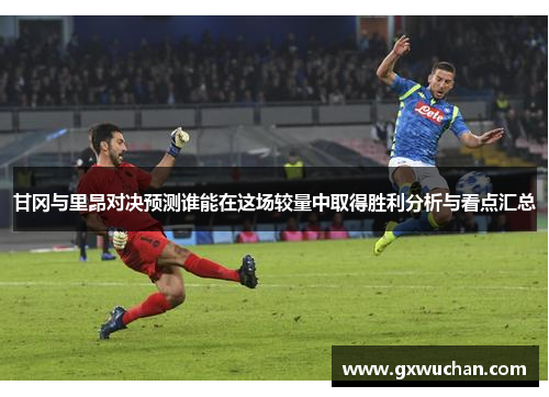 甘冈与里昂对决预测谁能在这场较量中取得胜利分析与看点汇总