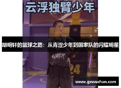 胡明轩的篮球之路：从青涩少年到国家队的闪耀明星
