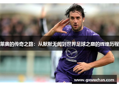 莱奥的传奇之路：从默默无闻到世界足球之巅的辉煌历程