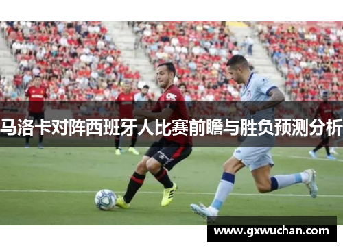 马洛卡对阵西班牙人比赛前瞻与胜负预测分析