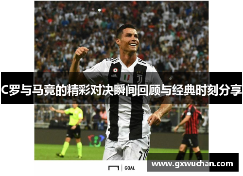 C罗与马竞的精彩对决瞬间回顾与经典时刻分享