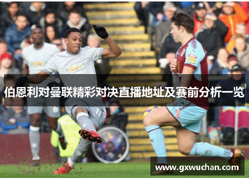 伯恩利对曼联精彩对决直播地址及赛前分析一览
