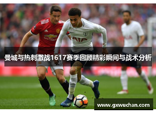 曼城与热刺激战1617赛季回顾精彩瞬间与战术分析