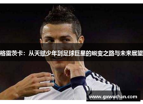 格雷茨卡：从天赋少年到足球巨星的蜕变之路与未来展望