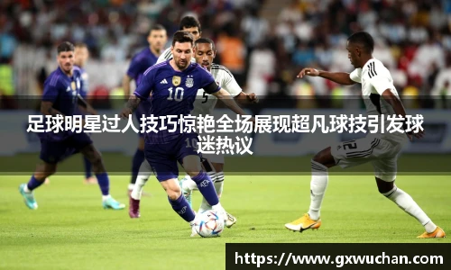 足球明星过人技巧惊艳全场展现超凡球技引发球迷热议